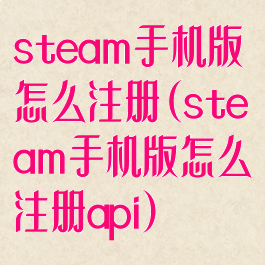 steam手机版怎么注册(steam手机版怎么注册api)