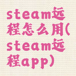 steam远程怎么用(steam远程app)