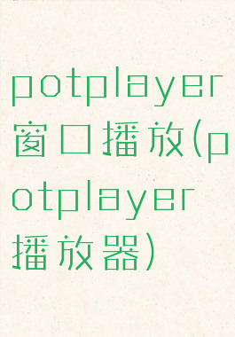 potplayer窗口播放(potplayer播放器)