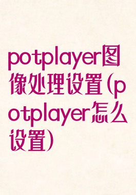 potplayer图像处理设置(potplayer怎么设置)