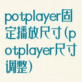 potplayer固定播放尺寸(potplayer尺寸调整)