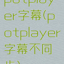 potplayer字幕(potplayer字幕不同步)