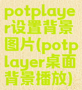 potplayer设置背景图片(potplayer桌面背景播放)