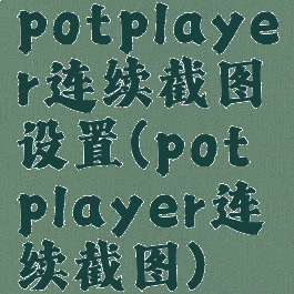 potplayer连续截图设置(potplayer连续截图)