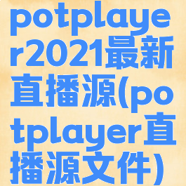 potplayer2021最新直播源(potplayer直播源文件)