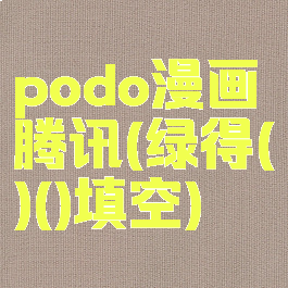 podo漫画腾讯(绿得()()填空)