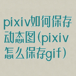 pixiv如何保存动态图(pixiv怎么保存gif)