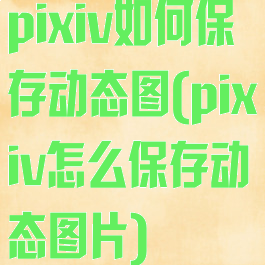 pixiv如何保存动态图(pixiv怎么保存动态图片)