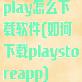 play怎么下载软件(如何下载playstoreapp)