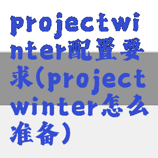 projectwinter配置要求(projectwinter怎么准备)