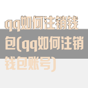 qq如何注销钱包(qq如何注销钱包账号)