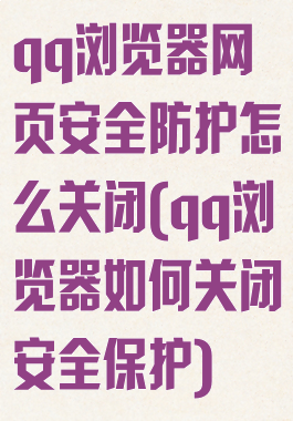 qq浏览器网页安全防护怎么关闭(qq浏览器如何关闭安全保护)