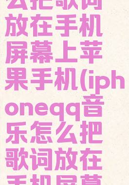 qq音乐怎么把歌词放在手机屏幕上苹果手机(iphoneqq音乐怎么把歌词放在手机屏幕上)