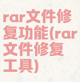 rar文件修复功能(rar文件修复工具)