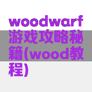woodwarf游戏攻略秘籍(wood教程)