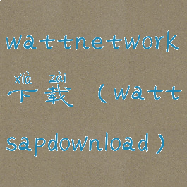 wattnetwork下载(wattsapdownload)