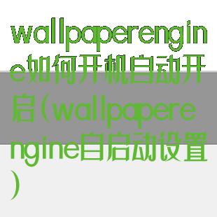 wallpaperengine如何开机自动开启(wallpaperengine自启动设置)