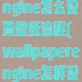 wallpaperengine怎么设置壁纸流程(wallpaperengine怎样设置壁纸)