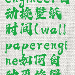 wallpaperengineer自动换壁纸时间(wallpaperengine如何自动更换壁纸)