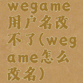 wegame用户名改不了(wegame怎么改名)