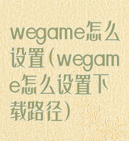 wegame怎么设置(wegame怎么设置下载路径)