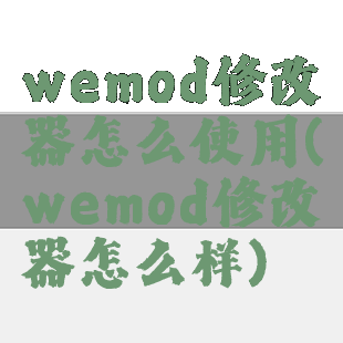 wemod修改器怎么使用(wemod修改器怎么样)