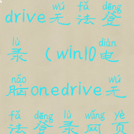 win10电脑onedrive无法登录(win10电脑onedrive无法登录网页)