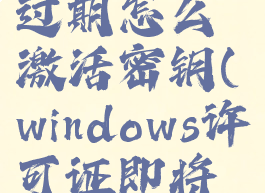 windows许可证即将过期怎么激活密钥(windows许可证即将过期怎么办知乎)