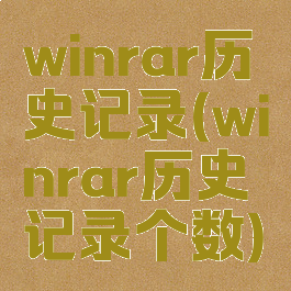 winrar历史记录(winrar历史记录个数)