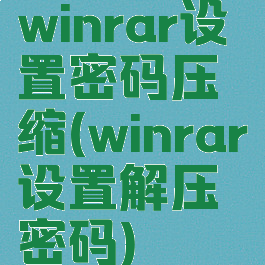 winrar设置密码压缩(winrar设置解压密码)