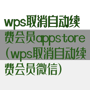 wps取消自动续费会员appstore(wps取消自动续费会员微信)