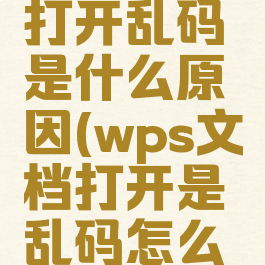 wps文档打开乱码是什么原因(wps文档打开是乱码怎么恢复)