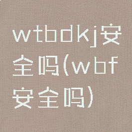 wtbdkj安全吗(wbf安全吗)