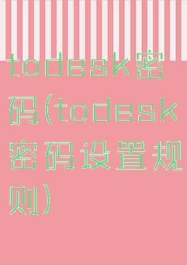 todesk密码(todesk密码设置规则)