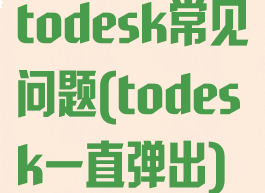 todesk常见问题(todesk一直弹出)