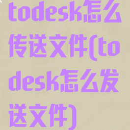todesk怎么传送文件(todesk怎么发送文件)