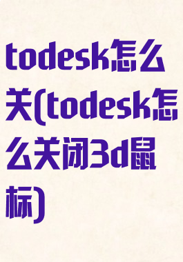 todesk怎么关(todesk怎么关闭3d鼠标)