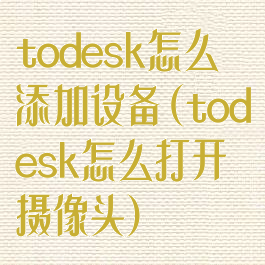 todesk怎么添加设备(todesk怎么打开摄像头)