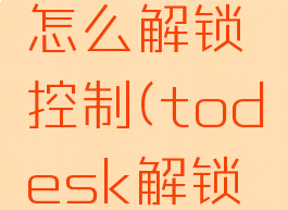 todesk怎么解锁控制(todesk解锁设备)