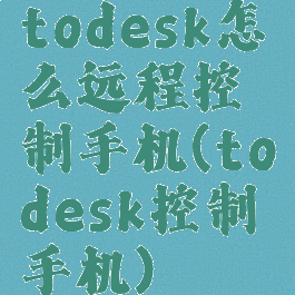 todesk怎么远程控制手机(todesk控制手机)