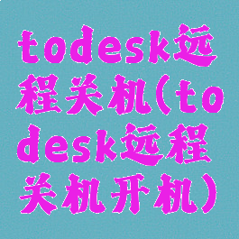 todesk远程关机(todesk远程关机开机)