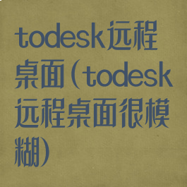 todesk远程桌面(todesk远程桌面很模糊)