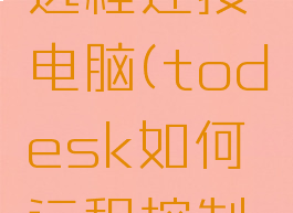 todesk远程连接电脑(todesk如何远程控制电脑)