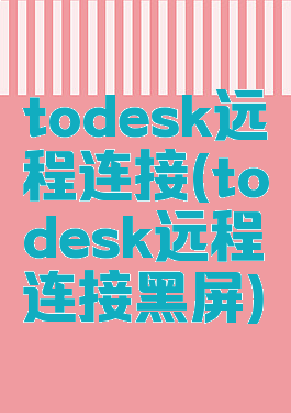todesk远程连接(todesk远程连接黑屏)