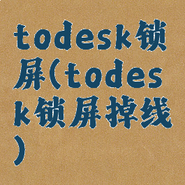 todesk锁屏(todesk锁屏掉线)