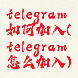 telegram如何加入(telegram怎么加入)