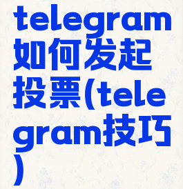 telegram如何发起投票(telegram技巧)