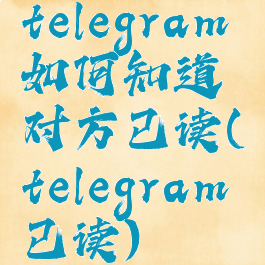 telegram如何知道对方已读(telegram已读)