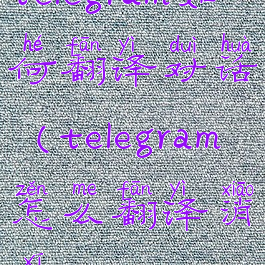 telegram如何翻译对话(telegram怎么翻译消息)