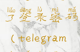telegram忘了登录密码(telegram密码忘记)